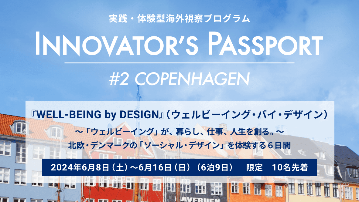 『WELL-BEING by DESIGN』北欧・デンマークの「ソーシャル・デザイン」を体験する6日間
INNOVATOR’S PASSPORT #2 コペンハーゲンの募集を開始しました。